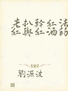老扒干红法蓉陈红与红酒的出处