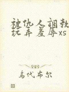 被仇人调教沦落玩弄羞辱xs