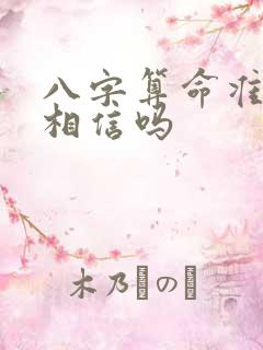 八字算命准吗能相信吗 八字算命准吗能相信吗