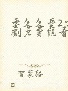 要久久爱2电视剧免费观看全集 要久久爱2电视剧免费观看全集