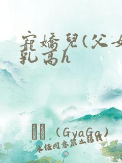 宠娇儿(父女产乳高h