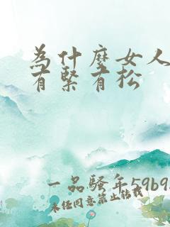 为什么女人阴道有紧有松 为什么女人阴道有紧有松