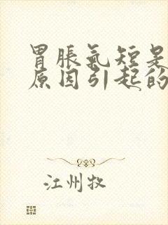 胃胀气短是什么原因引起的