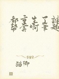 都重生了谁还拉帮套啊笔趣阁 都重生了谁还拉帮套啊笔趣阁