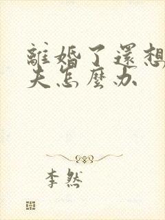 离婚了还想着前夫怎么办
