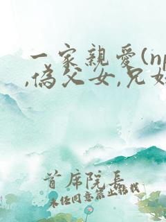 一家亲爱(np,伪父女,兄妹)