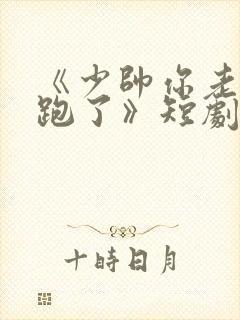 《少帅你老婆又跑了》短剧