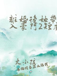离婚后她带崽嫁入豪门2短剧