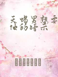 天蝎男想要你做他的暗示