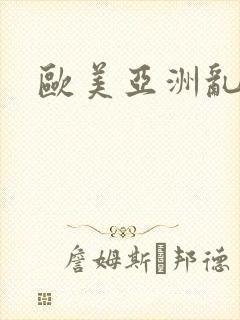 欧美亚洲乱淫