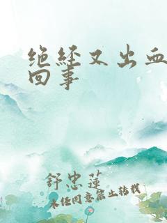 绝经又出血怎么回事