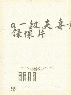 a一级夫妻黄色录像片 a一级夫妻黄色录像片