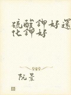 硫酸钾好还是氯化钾好