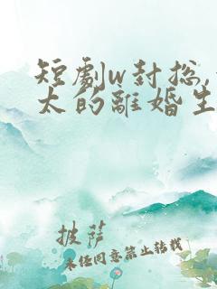 短剧w封总,太太的离婚生效了》