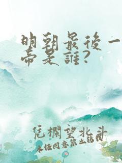 明朝最后一个皇帝是谁?