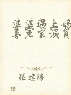 婆婆遇上妈之欢喜冤家演员表 婆婆遇上妈之欢喜冤家演员表