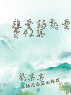 亲爱的热爱的免费42集