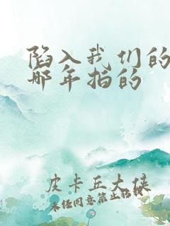 陷入我们的热恋哪年拍的