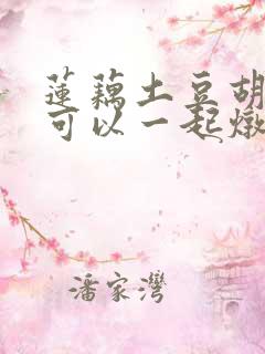 莲藕土豆胡萝卜可以一起炖排骨吗 莲藕土豆胡萝卜可以一起炖排骨吗