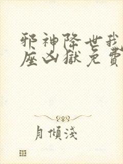 邪神降世我有一座凶狱免费阅读