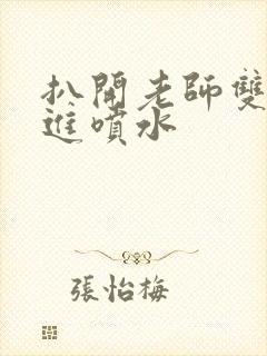 扒开老师双腿猛进喷水