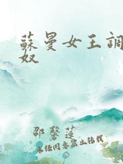 苏曼女王调教男奴 苏曼女王调教男奴