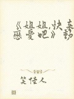《姐姐,快来谈恋爱吧》动漫