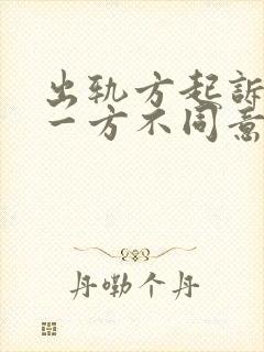 出轨方起诉离婚一方不同意怎么办