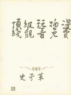 顶级玩物漫画在线观看免费完整版