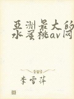 亚洲最大的熟女水蜜桃av网站