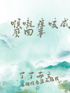 喉咙痒咳咸痰怎么回事
