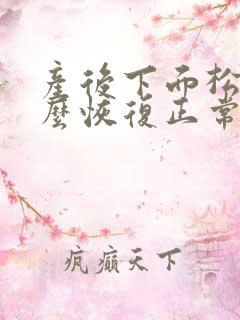 产后下面松弛怎么恢复正常 产后下面松弛怎么恢复正常