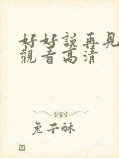 好好说再见免费观看高清 好好说再见免费观看高清