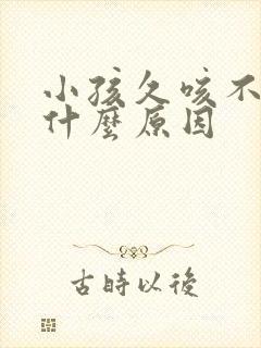 小孩久咳不愈是什么原因