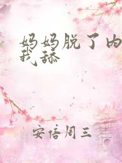 妈妈脱了内裤让我舔