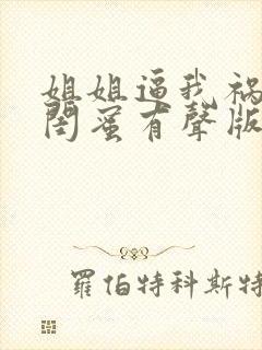 姐姐逼我祸害她闺蜜有声版