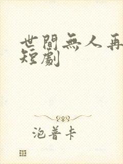 世间无人再似我短剧