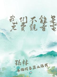 我们不能是朋友免费观看电视剧全集 我们不能是朋友免费观看电视剧全集