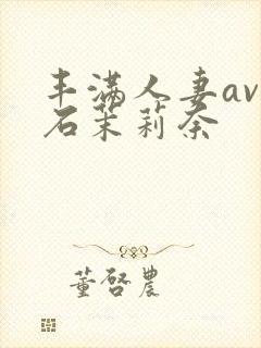 丰满人妻av白石茉莉奈