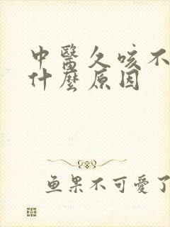 中医久咳不愈是什么原因