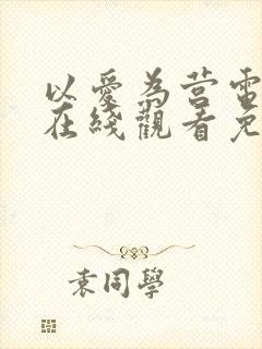 以爱为营电视剧在线观看免费版高清芒果