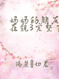 妈妈的朋友8k在观3完整有限中字