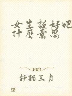 女生说好吧代表什么意思