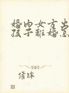 婚内女方出轨生孩子离婚怎么处理