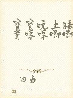 宝宝晚上睡不踏实哼哼唧唧的