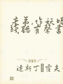 老弟,作妖呢在线听有声书