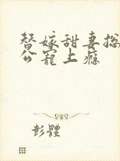 替嫁甜妻总裁老公宠上瘾