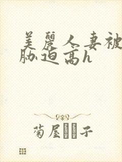 美丽人妻被蹂躏胁迫高h
