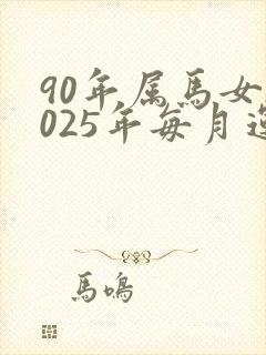 90年属马女2025年每月运势及运程