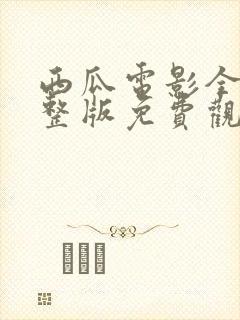 西瓜电影全部完整版免费观看